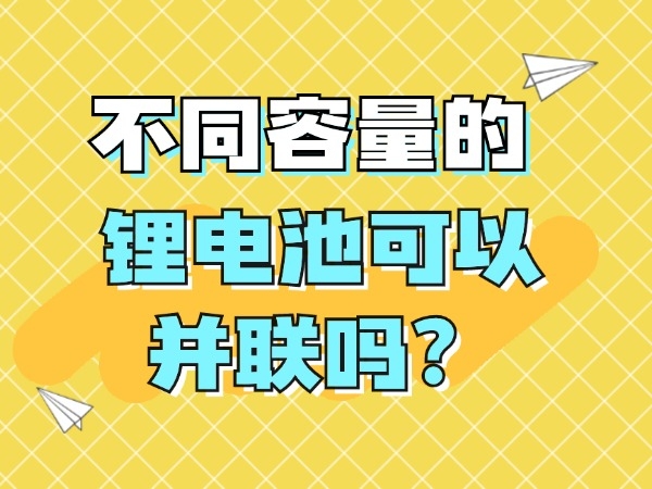 不同容量的鋰電池可以并聯(lián)嗎？
